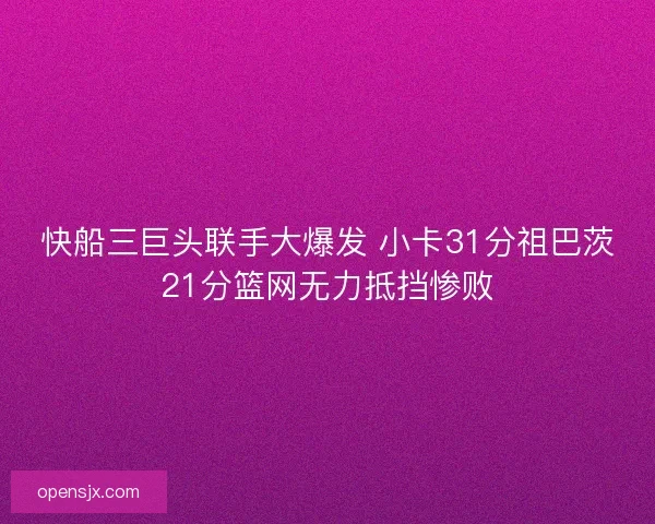 快船三巨头联手大爆发 小卡31分祖巴茨21分篮网无力抵挡惨败