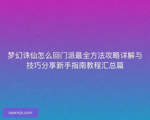 梦幻诛仙怎么回门派最全方法攻略详解与技巧分享新手指南教程汇总篇